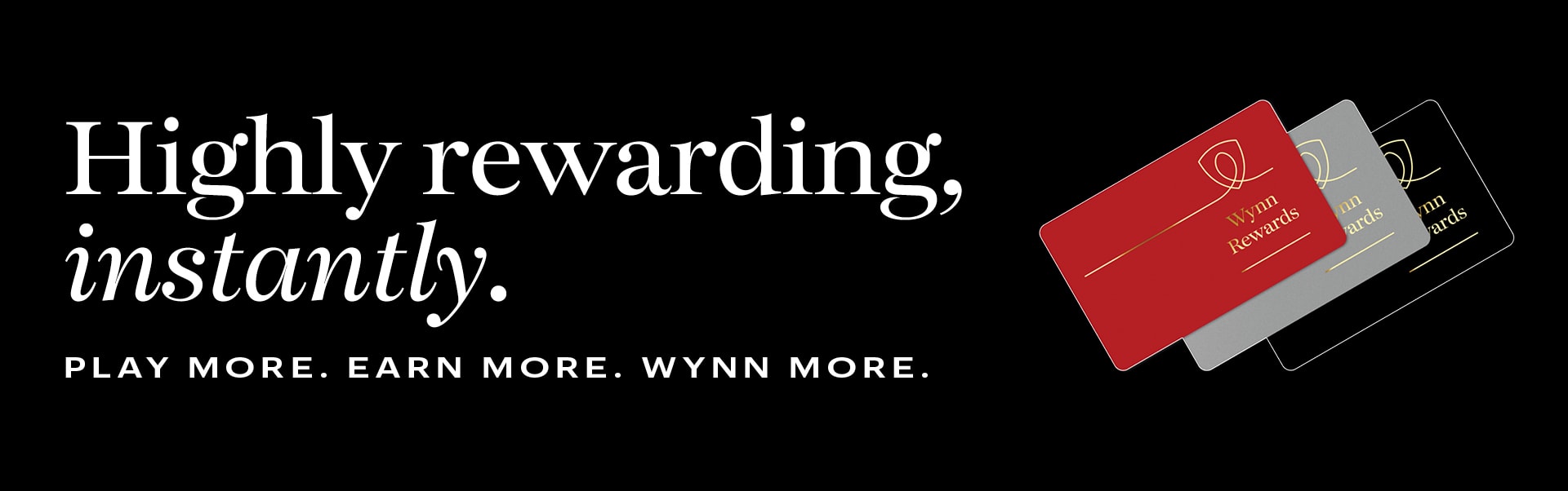 Highly rewarding, instantly. Play more. Earn more. Wynn more.