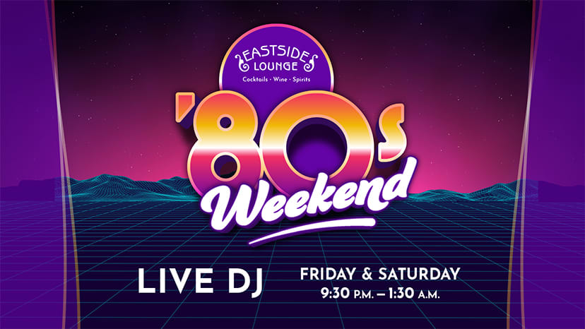 '80S MUSIC WEEKENDS AT EASTSIDE LOUNGE - Friday–Saturday: 9:30 p.m.–1:30 p.m.